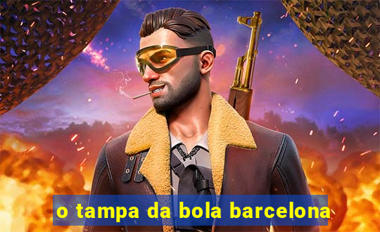 o tampa da bola barcelona